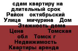 сдам квартиру на длительный срок › Район ­ октябрьский › Улица ­ мичурина › Дом ­ 95 › Этажность дома ­ 5 › Цена ­ 11 000 - Томская обл., Томск г. Недвижимость » Квартиры аренда   . Томская обл.